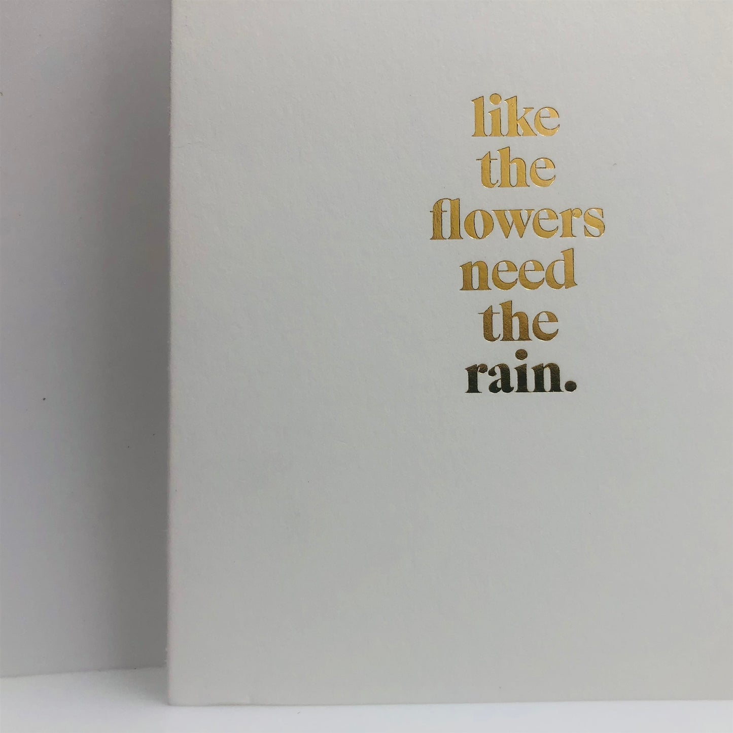 LIKE THE FLOWERS NEED THE RAIN GREETING CARD